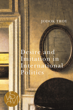 Desire and Imitation in International Politics - Book  of the Studies in Violence, Mimesis, and Culture (SVMC)