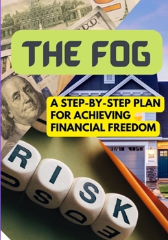 The Fog: A Step-by-Step Plan for Achieving Financial Freedom