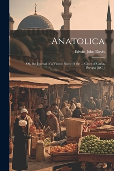 Paperback Anatolica: Or, the Journal of a Visit to Some of the ... Cities of Caria, Phrygia [&C.] Book
