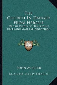 Paperback The Church In Danger From Herself: Or The Causes Of Her Present Declining State Explained (1829) Book