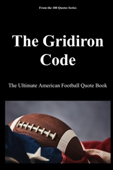 The Gridiron Code: The Ultimate American Football Quote Book (The 100 Quotes Series/Sport)