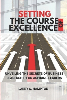 Paperback Setting the Course of Excellence: Unveiling the Secrets of Business Leadership for Aspiring Leaders Book