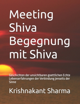 Meeting Shiva Begegnung mit Shiva: Geschichten der unsichtbaren goettlichen Echte Lebenserfahrungen der Verbindung jenseits der Sinne (German Edition)