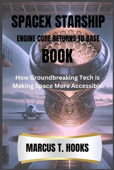 SPACEX STARSHIP ENGINE CORE RETURNS TO BASE BOOK: How Groundbreaking Tech is Making Space More Accessible