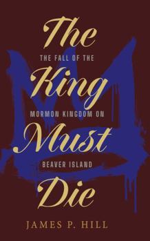 Paperback The King Must Die: The Fall of the Mormon Kingdom on Beaver Island Book