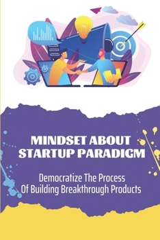 Paperback Mindset About Startup Paradigm: Democratize The Process Of Building Breakthrough Products: Silicon Valley Entrepreneurs Book