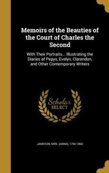 Hardcover Memoirs of the Beauties of the Court of Charles the Second: With Their Portraits... Illustrating the Diaries of Pepys, Evelyn, Clarendon, and Other Co Book