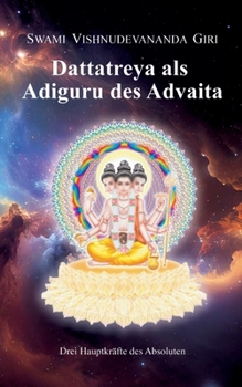 Dattatreya als Adiguru des Advaita: Drei Hauptkräfte des Absoluten (German Edition)