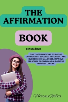 The Affirmation Book for Students: Daily Affirmations to Boost Confidence, Succeed in School, and Overcome Challenges, Improve Personal Growth, and a ... Life. For College Students, Teen's , Adults