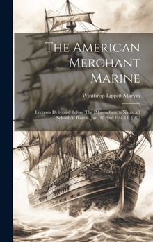 Hardcover The American Merchant Marine: Lectures Delivered Before The [massachusetts Nautical] School At Boston, Jan. 10 And Feb. 14, 1917 Book