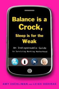 Paperback Balance Is a Crock, Sleep Is for the Weak: An Indispensable Guide to Surviving Working Motherhood Book