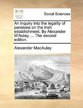 Paperback An Inquiry Into the Legality of Pensions on the Irish Establishment. by Alexander m'Aulay, ... the Second Edition. Book