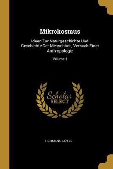 Paperback Mikrokosmus: Ideen Zur Naturgeschichte Und Geschichte Der Menschheit, Versuch Einer Anthropologie; Volume 1 [German] Book
