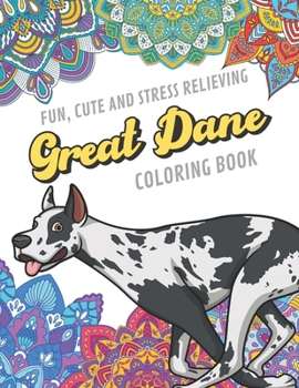 Fun Cute And Stress Relieving Great Dane Coloring Book: Find Relaxation And Mindfulness By Coloring the Stress Away With Beautiful Black and White Dog Great Dane Puppy and Mandala Color Pages For All 