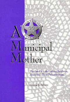 Hardcover A Municipal Mother: Portland's Lola Greene Baldwin America's First Policewoman Book