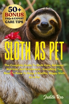 Paperback Sloth as Pet: The Complete Guide To Sloth Care, Behavior, Nutrition, And Enrichment - Everything You Need To Know To Keep A Healthy, Happy Sloth As A Book