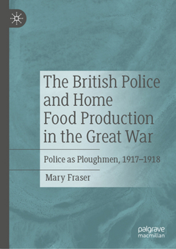 Hardcover The British Police and Home Food Production in the Great War: Police as Ploughmen, 1917-1918 Book