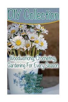 Paperback DIY Collection: Woodworking, Crocheting, Gardening For Every Season: (Wood Pallet Projects, DIY Ideas, Spice Gardening DIY Shed Plans) Book