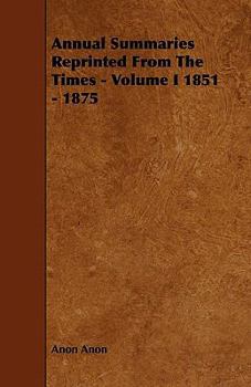 Paperback Annual Summaries Reprinted From The Times - Volume I 1851 - 1875 Book