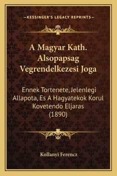 Paperback A Magyar Kath. Alsopapsag Vegrendelkezesi Joga: Ennek Tortenete, Jelenlegi Allapota, Es A Hagyatekok Korul Kovetendo Eljaras (1890) [Hungarian] Book