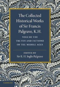 Paperback The Collected Historical Works of Sir Francis Palgrave, K.H.: Volume 8: Truths and Fictions of the Middle Ages Book