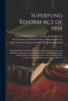 Superfund Reform Act of 1994: Hearings Before the Subcommittee on Superfund, Recycling, and Solid Waste Management of the Committee on Environment and ... Second Session, on S. 1834, A Bill to A