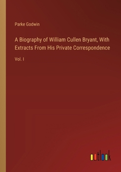 Paperback A Biography of William Cullen Bryant, With Extracts From His Private Correspondence: Vol. I Book