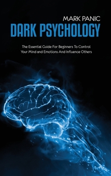 Hardcover Dark Psychology: The Essential Guide For Beginners To Control Your Mind and Emotions And Influence Others Book
