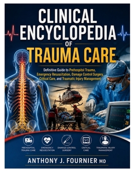 Clinical Encyclopedia of Trauma Care: Definitive Guide to Prehospital Trauma, Emergency Resuscitation, Damage Control Surgery, Critical Care, and Traumatic Injury Management