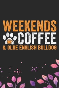 Weekends Coffee & Olde English Bulldog: Cool Olde English Bulldog Journal Notebook - English Bulldog Puppy Gifts – Funny Olde English Bulldog Notebook - English Bulldog Owner Gifts. 6 x 9 in 120 pages