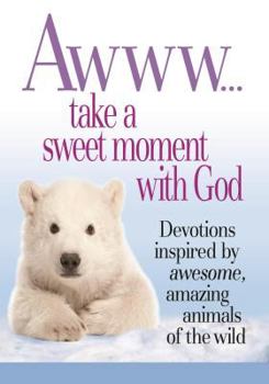 Awww... Take a Sweet Moment with God: Devotions Inspired by Awesome, Amazing Animals of the Wild