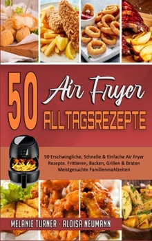 Hardcover 50 Air Fryer Alltagsrezepte: 50 Erschwingliche, Schnelle & Einfache Air Fryer-Rezepte. Frittieren, Backen, Grillen & Braten Meistgesuchte Familienm [German] Book