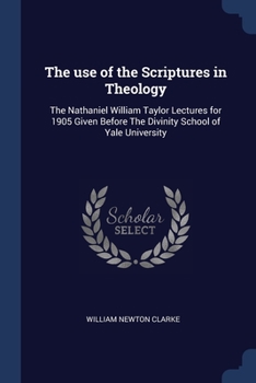 Paperback The use of the Scriptures in Theology: The Nathaniel William Taylor Lectures for 1905 Given Before The Divinity School of Yale University Book