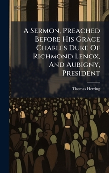 Hardcover A Sermon, Preached Before His Grace Charles Duke Of Richmond Lenox, And Aubigny, President Book