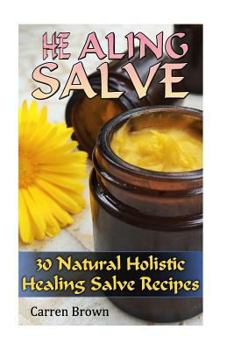 Paperback Healing Salve: 30 Natural Holistic Healing Salve Recipes: (Healing Salve Recipes and Ways to Use Them) Book