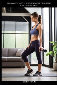 FROM COUCH TO FIT: A BEGINNER'S GUIDE TO STARTING YOUR FITNESS JOURNEY