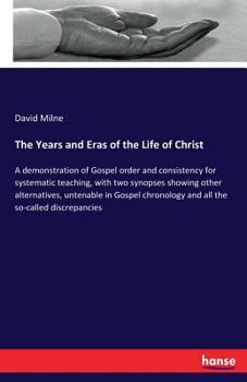 Paperback The Years and Eras of the Life of Christ: A demonstration of Gospel order and consistency for systematic teaching, with two synopses showing other alt Book