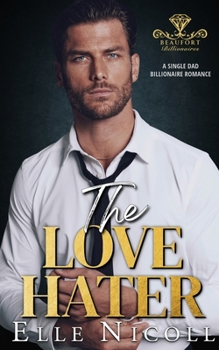 The Love Hater: A Single Dad Billionaire Romance (Beaufort Billionaires)