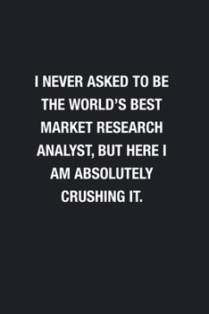 Paperback I Never Asked To Be The World's Best Market Research Analyst: Blank Lined Journal Notebook, Funny Journals, Gift For Market Research Analyst Book