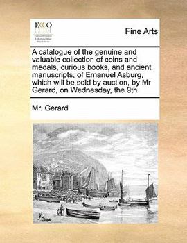 Paperback A Catalogue of the Genuine and Valuable Collection of Coins and Medals, Curious Books, and Ancient Manuscripts, of Emanuel Asburg, Which Will Be Sold Book