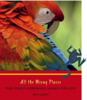 Paperback All the Wrong Places--Mrs. Frog's improbable search for love Book