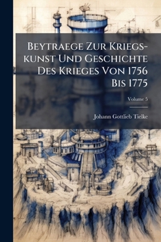 Beytraege Zur Kriegs-kunst Und Geschichte Des Krieges Von 1756 Bis 1775, Volume 5