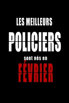 Les Meilleurs Policiers sont nés en Février carnet de notes: Carnet de note pour les Policiers nés en Février cadeaux pour un ami, une amie,  un ... de la famille né en Février (French Edition)