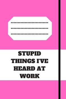 STUPID THINGS I'VE HEARD AT WORK: 120 pages notebook with glossy cover .cream paper .different designs with different colors