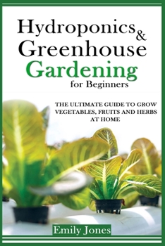 Paperback Hydroponics and Greenhouse Gardening for Beginners: The Ultimate Guide to Grow Vegetables, Fruits and Herbs at Home Book