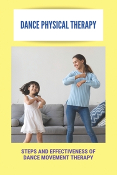 Paperback Dance Physical Therapy: Steps And Effectiveness Of Dance Movement Therapy: Types Of Dance Therapy Book