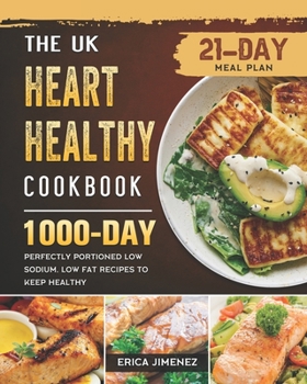 The UK Heart Healthy Cookbook: 1000-Day Perfectly Portioned Low Sodium, Low Fat Recipes to Keep Healthy (21-Day Meal Plan)