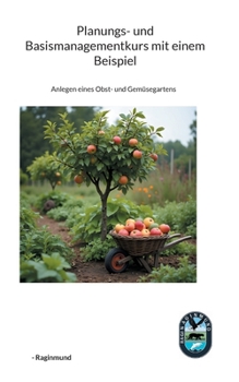 Planungs- und Basismanagementkurs mit einem Beispiel: Anlegen eines Obst- und Gemüsegartens (German Edition)