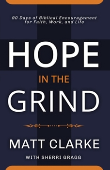Paperback Hope In The Grind: 90 Days of Biblical Encouragement for Faith, Work and Life Book
