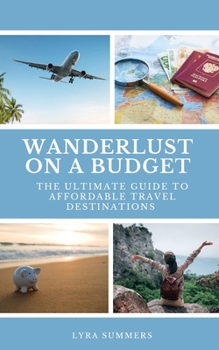 Paperback Wanderlust on a Budget: The Ultimate Guide to Affordable Travel Destinations Book